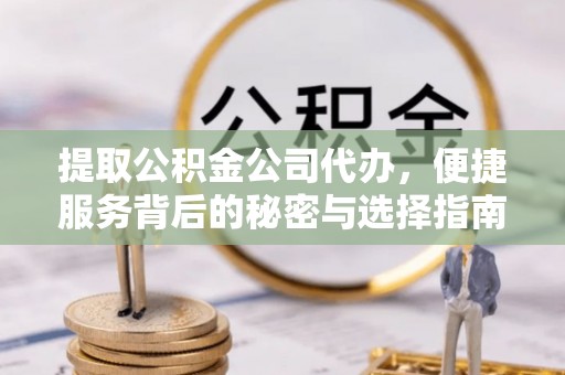 新蔡提取公积金公司代办，便捷服务背后的秘密与选择指南