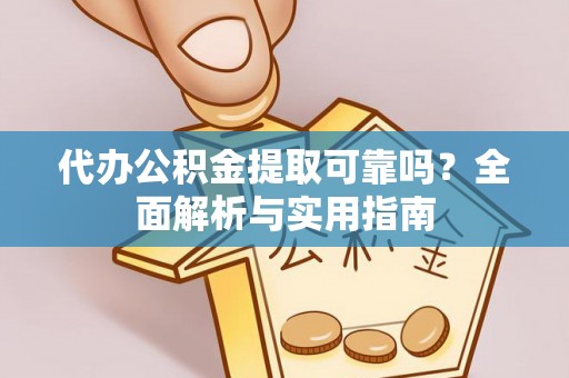 新蔡代办公积金提取可靠吗？全面解析与实用指南