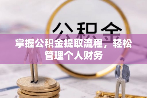 新蔡掌握公积金提取流程，轻松管理个人财务
