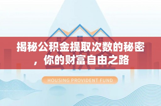 新蔡揭秘公积金提取次数的秘密，你的财富自由之路
