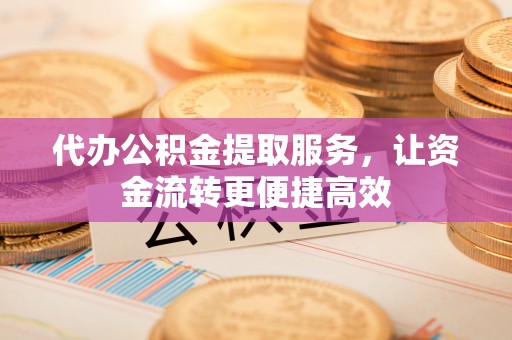 新蔡代办公积金提取服务，让资金流转更便捷高效