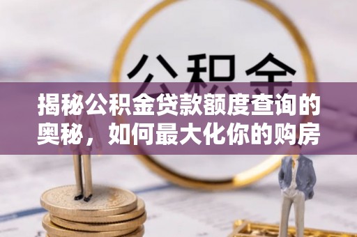 新蔡揭秘公积金贷款额度查询的奥秘，如何最大化你的购房资金