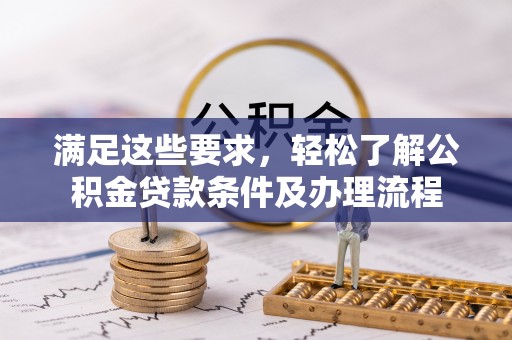 新蔡满足这些要求，轻松了解公积金贷款条件及办理流程