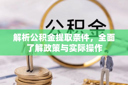 新蔡解析公积金提取条件，全面了解政策与实际操作