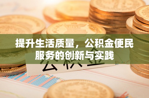 新蔡提升生活质量，公积金便民服务的创新与实践