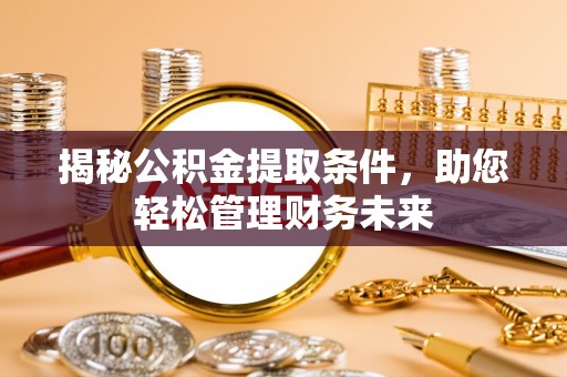 新蔡揭秘公积金提取条件，助您轻松管理财务未来