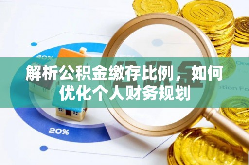 新蔡解析公积金缴存比例，如何优化个人财务规划