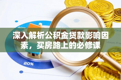 新蔡深入解析公积金贷款影响因素，买房路上的必修课