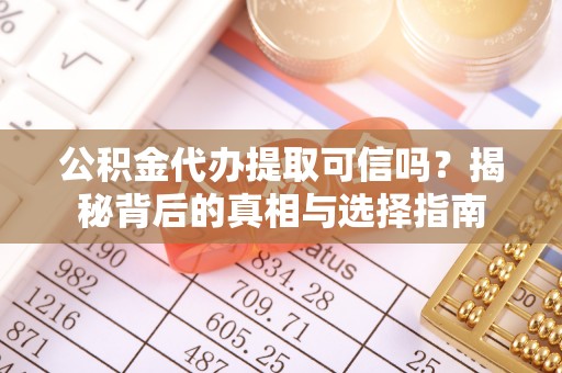 新蔡公积金代办提取可信吗？揭秘背后的真相与选择指南