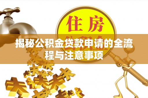 新蔡揭秘公积金贷款申请的全流程与注意事项