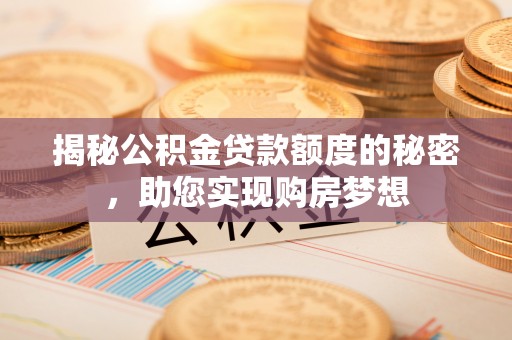 新蔡揭秘公积金贷款额度的秘密，助您实现购房梦想