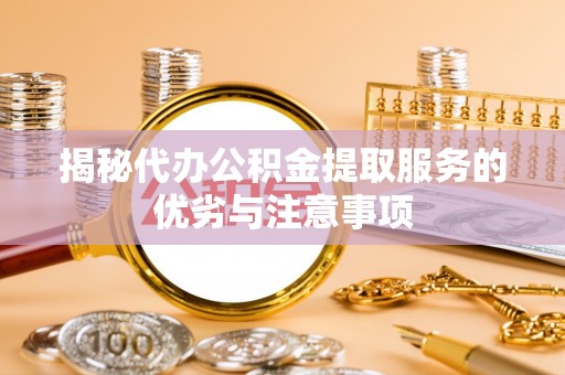 新蔡揭秘代办公积金提取服务的优劣与注意事项