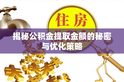 新蔡揭秘公积金提取金额的秘密与优化策略