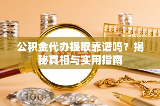 新蔡公积金代办提取靠谱吗？揭秘真相与实用指南