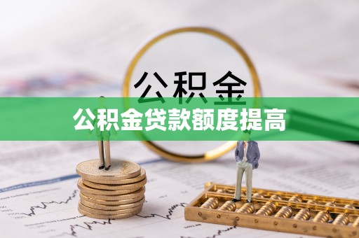 新蔡公积金贷款额度提高