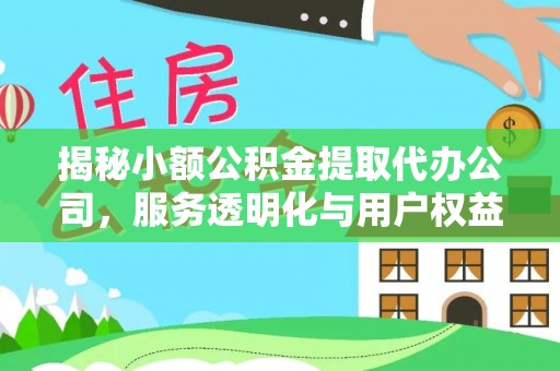 新蔡揭秘小额公积金提取代办公司，服务透明化与用户权益保障