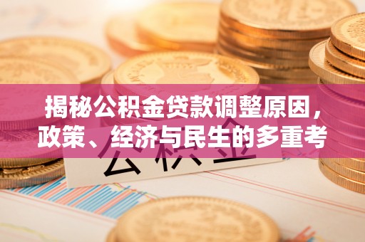 新蔡揭秘公积金贷款调整原因，政策、经济与民生的多重考量