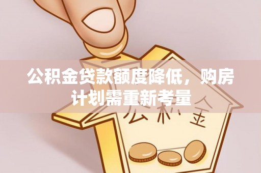 新蔡公积金贷款额度降低，购房计划需重新考量