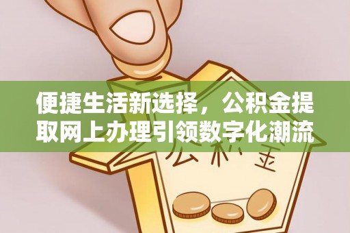 新蔡便捷生活新选择，公积金提取网上办理引领数字化潮流