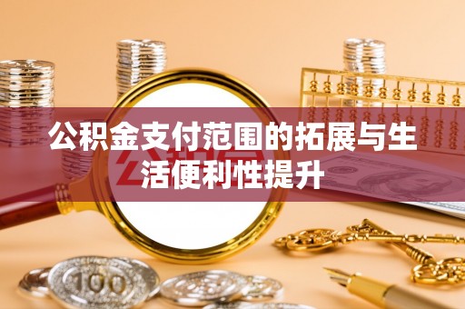 新蔡公积金支付范围的拓展与生活便利性提升