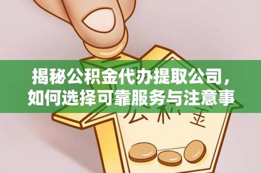 新蔡揭秘公积金代办提取公司，如何选择可靠服务与注意事项