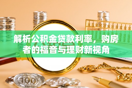 新蔡解析公积金贷款利率，购房者的福音与理财新视角