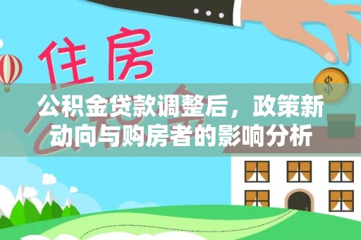 新蔡公积金贷款调整后，政策新动向与购房者的影响分析