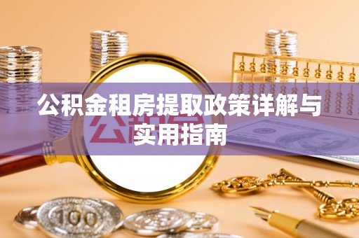 新蔡公积金租房提取政策详解与实用指南