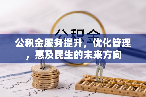 新蔡公积金服务提升，优化管理，惠及民生的未来方向