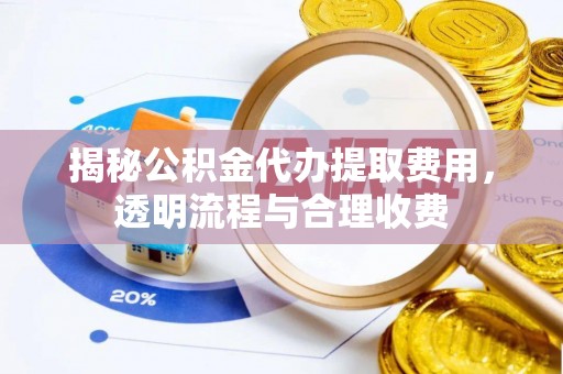 新蔡揭秘公积金代办提取费用，透明流程与合理收费