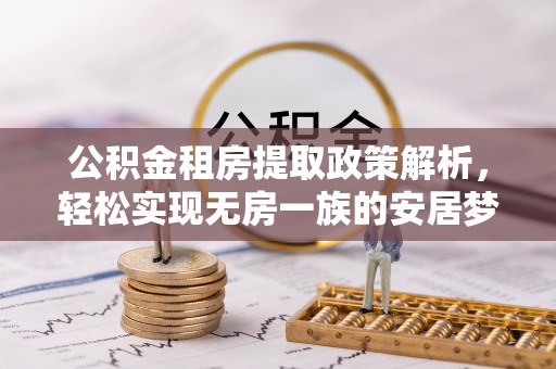 新蔡公积金租房提取政策解析，轻松实现无房一族的安居梦想
