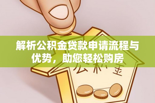 新蔡解析公积金贷款申请流程与优势，助您轻松购房