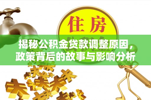 新蔡揭秘公积金贷款调整原因，政策背后的故事与影响分析
