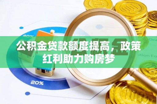 新蔡公积金贷款额度提高，政策红利助力购房梦