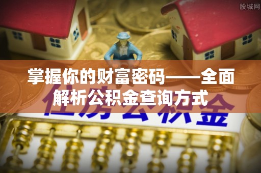 新蔡掌握你的财富密码——全面解析公积金查询方式