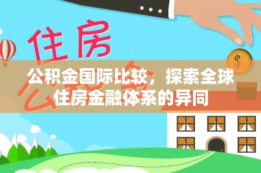 新蔡公积金国际比较，探索全球住房金融体系的异同
