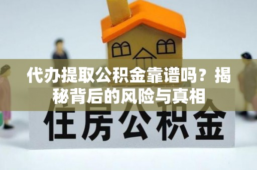 新蔡代办提取公积金靠谱吗？揭秘背后的风险与真相