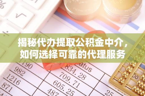 新蔡揭秘代办提取公积金中介，如何选择可靠的代理服务