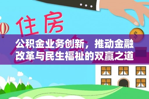新蔡公积金业务创新，推动金融改革与民生福祉的双赢之道