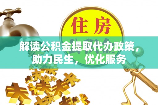 新蔡解读公积金提取代办政策，助力民生，优化服务