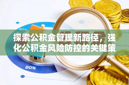 新蔡探索公积金管理新路径，强化公积金风险防控的关键策略