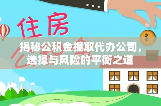 新蔡揭秘公积金提取代办公司，选择与风险的平衡之道
