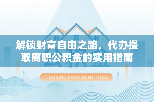 新蔡解锁财富自由之路，代办提取离职公积金的实用指南