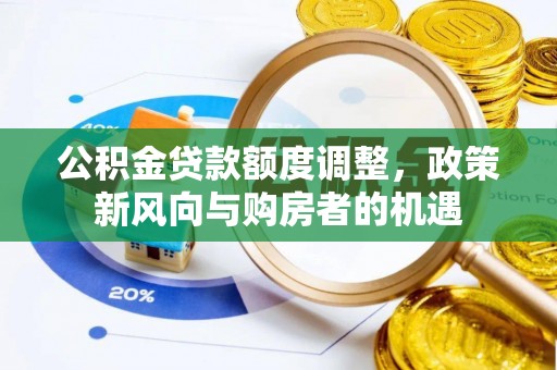 新蔡公积金贷款额度调整，政策新风向与购房者的机遇