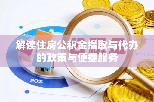 新蔡解读住房公积金提取与代办的政策与便捷服务