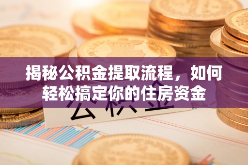 新蔡揭秘公积金提取流程，如何轻松搞定你的住房资金