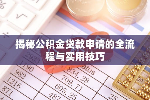 新蔡揭秘公积金贷款申请的全流程与实用技巧