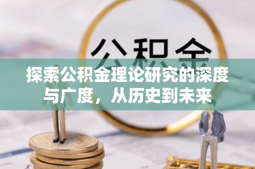新蔡探索公积金理论研究的深度与广度，从历史到未来