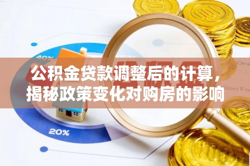 新蔡公积金贷款调整后的计算，揭秘政策变化对购房的影响