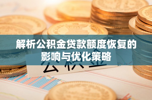 新蔡解析公积金贷款额度恢复的影响与优化策略